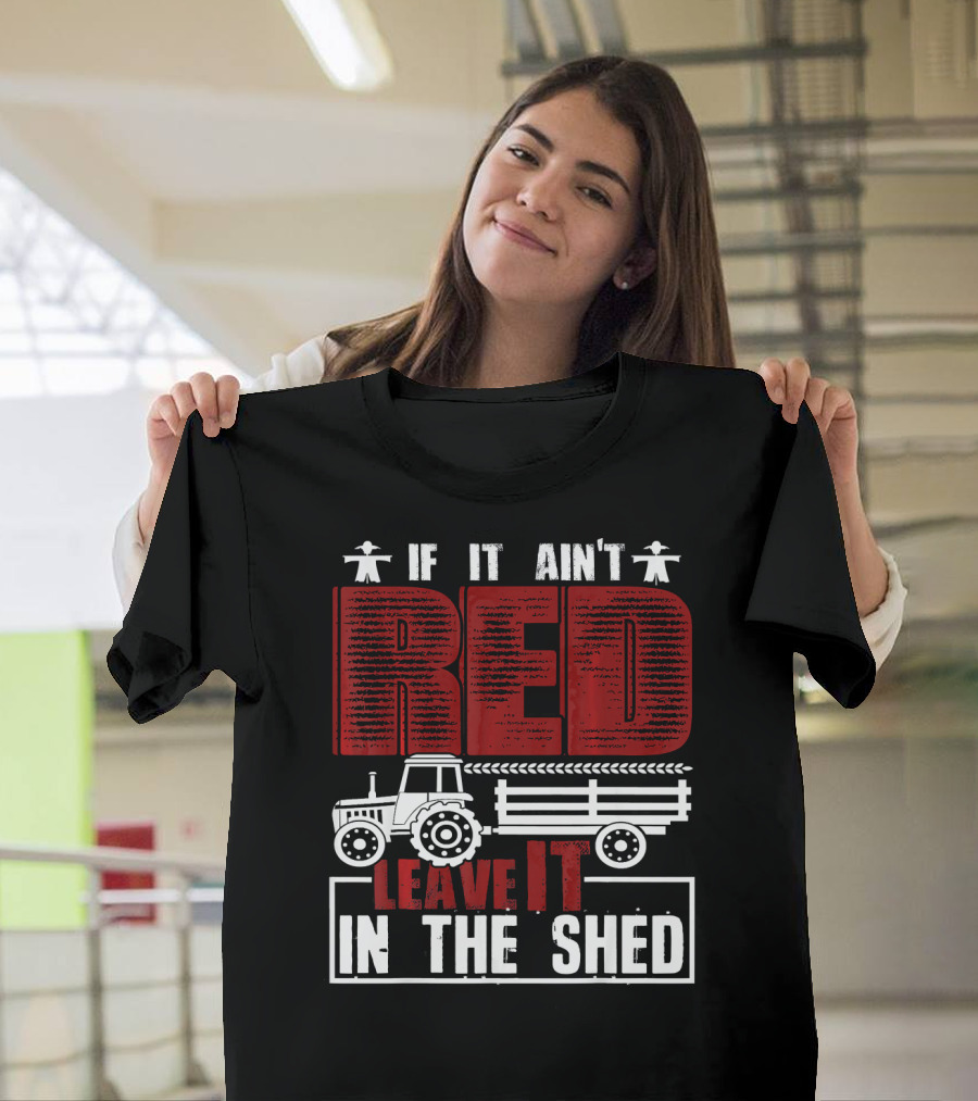 If It Aint Red Leave It In The Shed Tractor T-Shirt