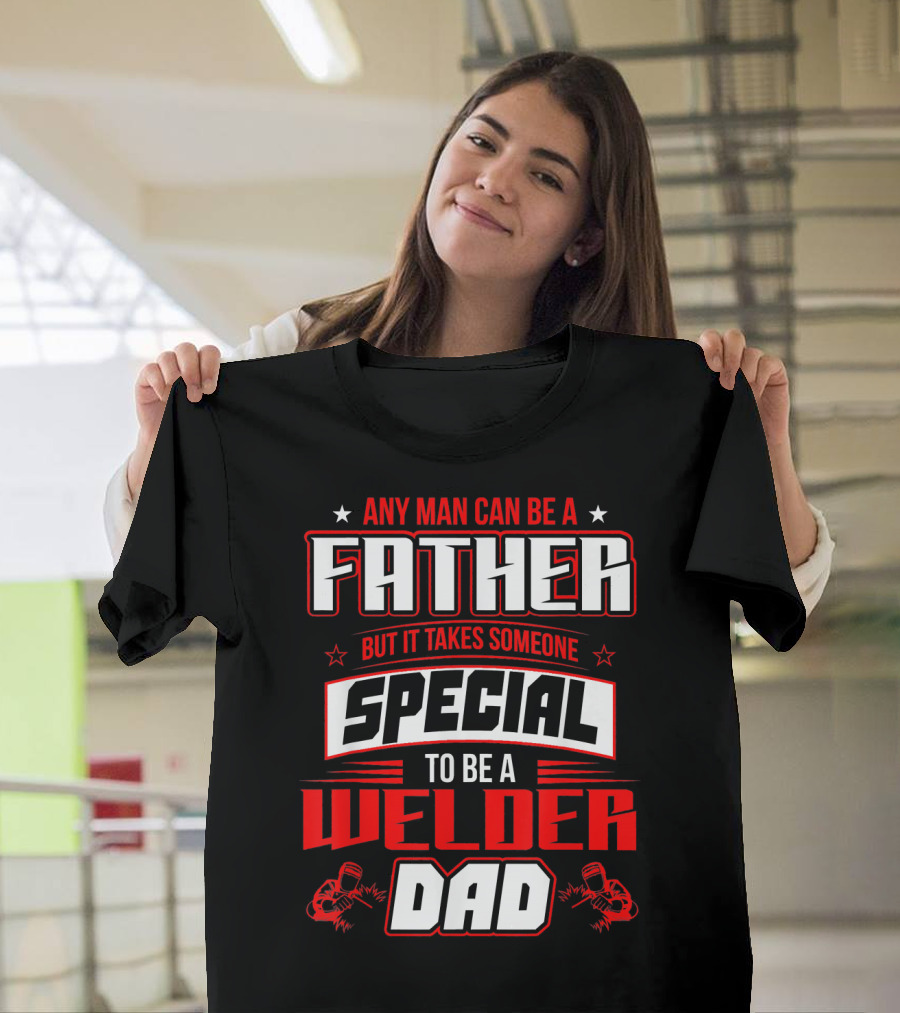 ANY MAN CAN BE A FATHER BUT IT TAKES SOMEONE SPECIAL TO BE A WELDER DAD T-Shirt