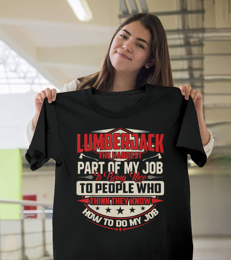 LUMBERJACK The Hardest Part Of My Job Is Being Nice To People Who Think They Know How To Do My Job T-Shirt