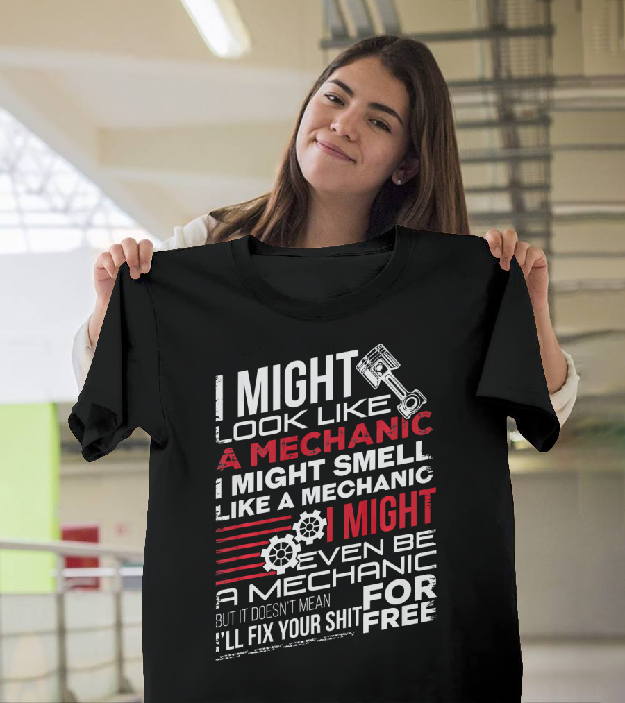 I Might Look Like A Mechanic Smell Like A Mechanic Even Be A Mechanic But It Doesn't Mean I'll Fix Your Shit For Free T-Shirt