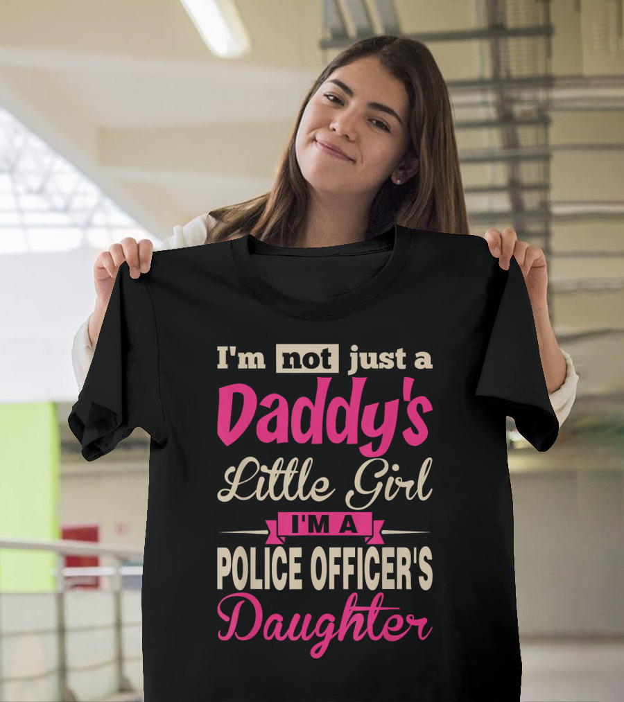 I'm Not Just a Daddy's Little Girl I'm a Police Officer's Daughter T-Shirt