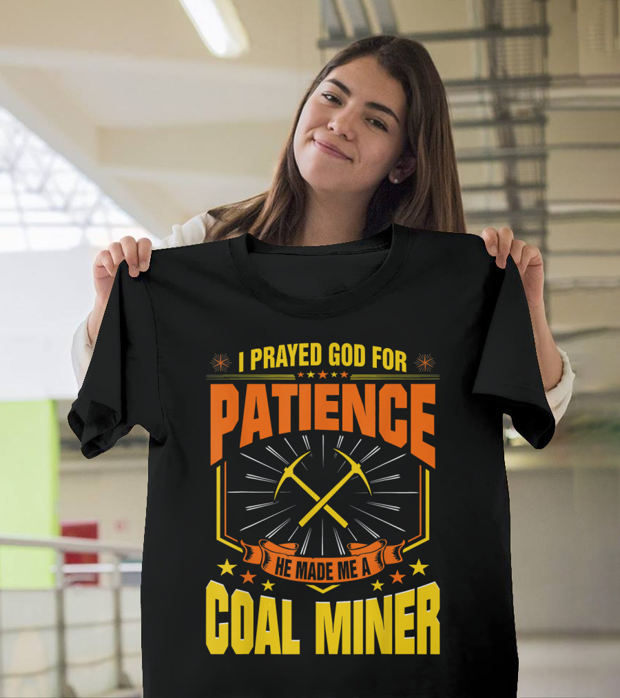 I Prayed God For Patience He Made Me A Coal Miner T-Shirt