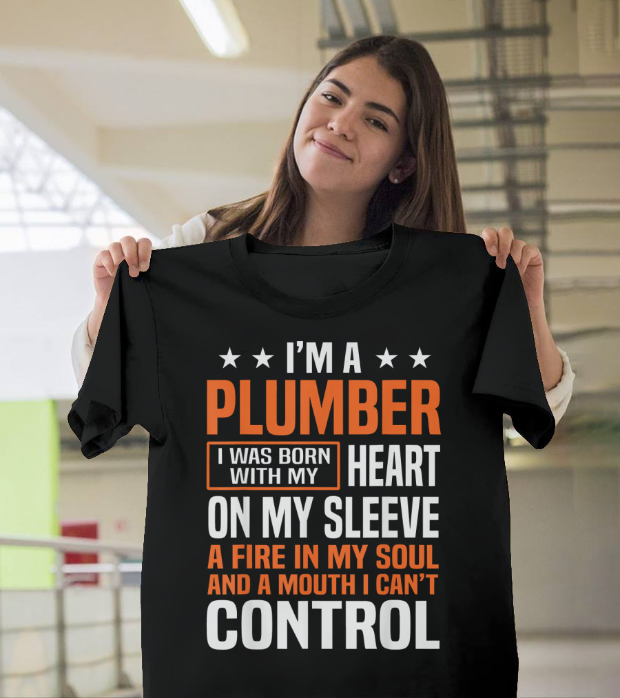 I’m a Plumber I Was Born with My Heart on My Sleeve a Fire in My Soul and a Mouth I Can’t Control T-Shirt