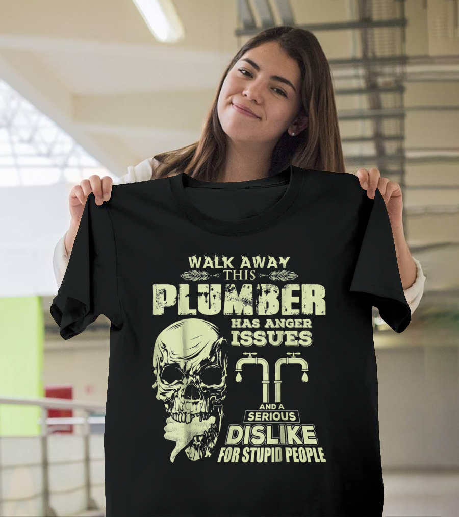 Walk Away This Plumber Has Anger Issues and a Serious Dislike for Stupid People Skull T-Shirt