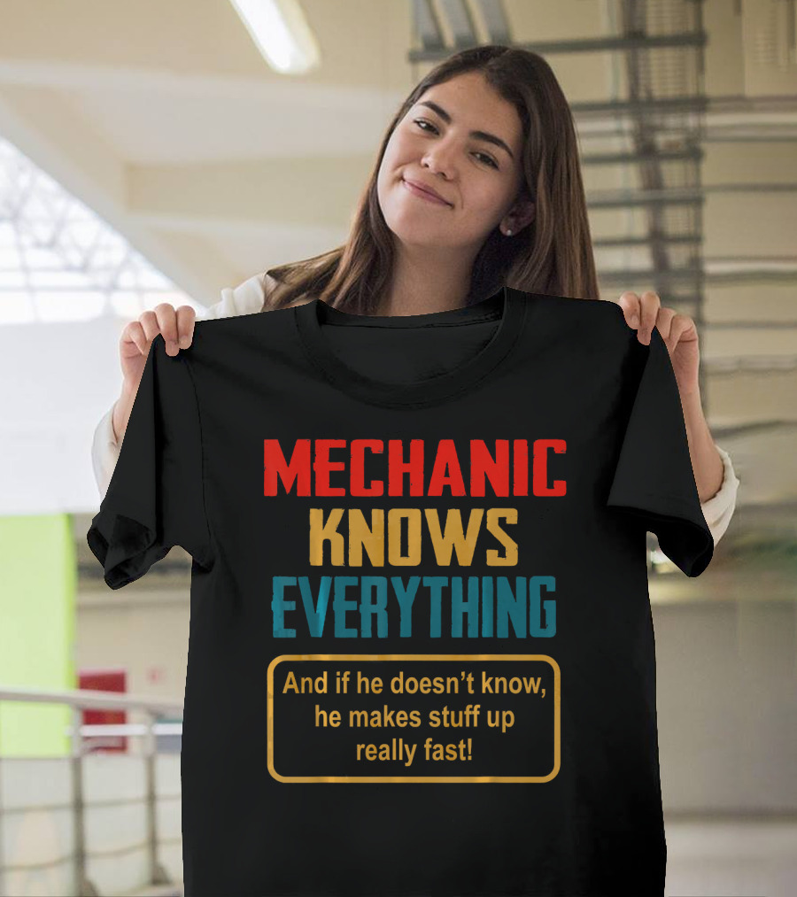Mechanic Knows Everything And If He Doesn’t Know He Makes Stuff Up Really Fast T-Shirt