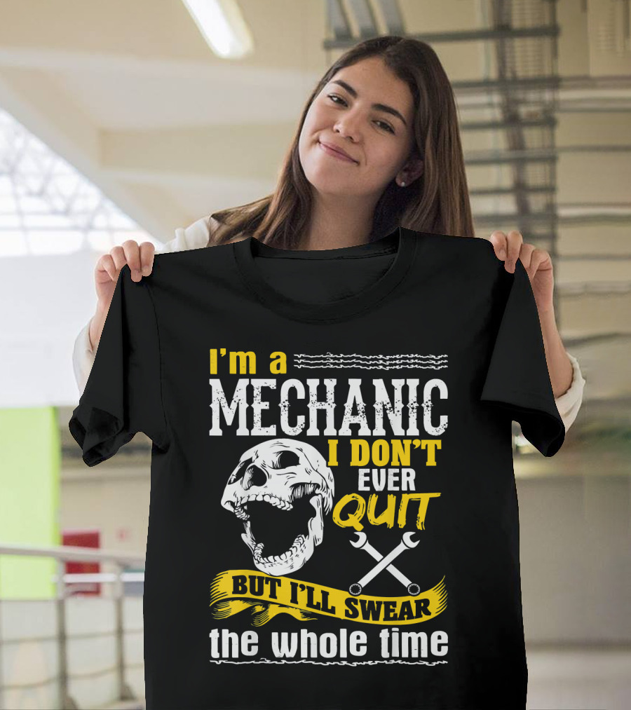I'm A Mechanic I Don't Ever Quit But I'll Swear The Whole Time T-Shirt