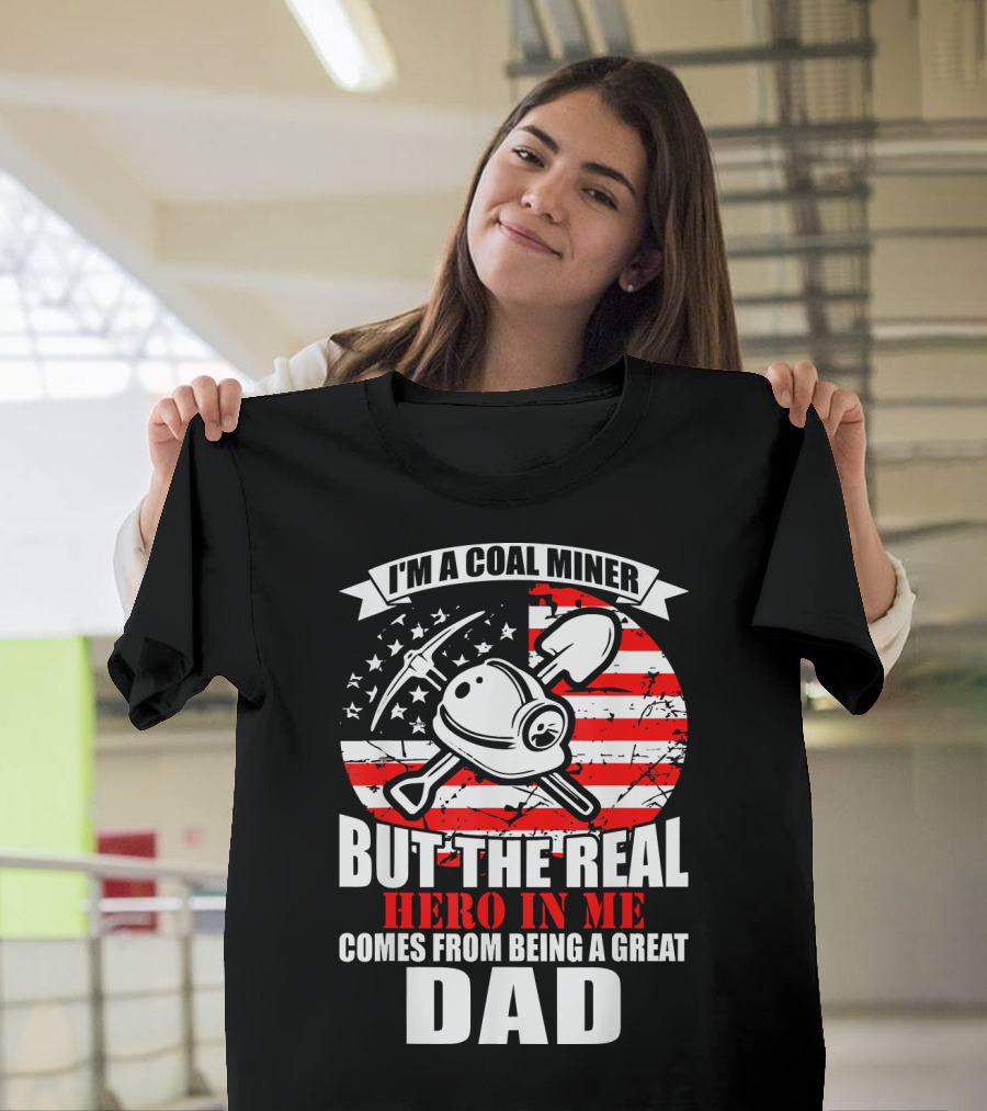 I'm a Coal Miner But the Real Hero in Me Comes from Being a Great Dad T-Shirt