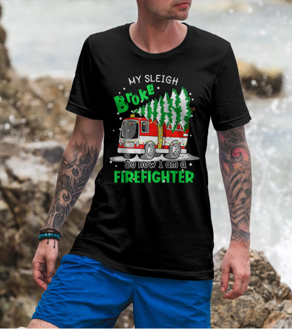 My Sleigh Broke So Now I Am A Firefighter With Christmas Fire Truck And Trees T-Shirt
