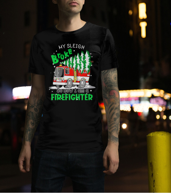 My Sleigh Broke So Now I Am A Firefighter With Christmas Fire Truck And Trees T-Shirt