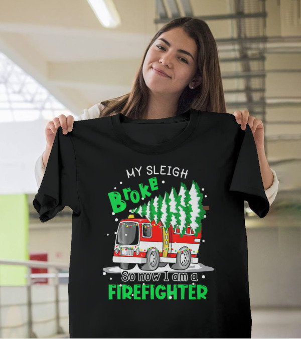 My Sleigh Broke So Now I Am A Firefighter With Christmas Fire Truck And Trees T-Shirt