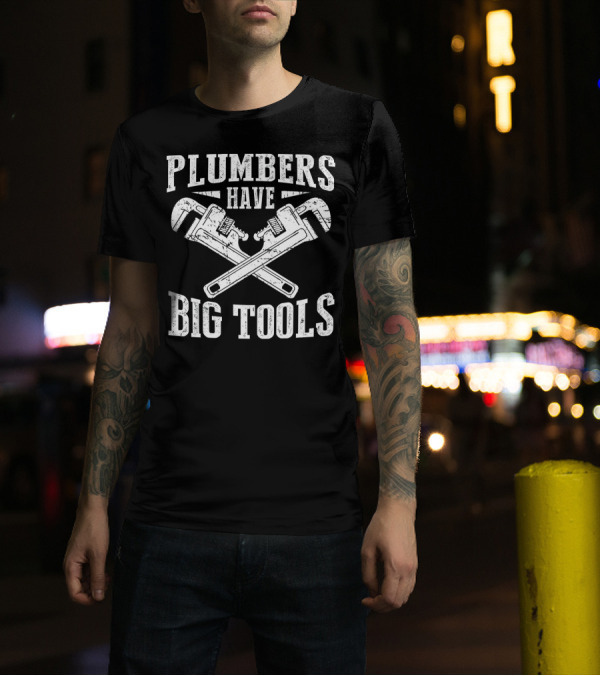 Plumbers Have Big Tools Funny Plumber Wrench T-Shirt