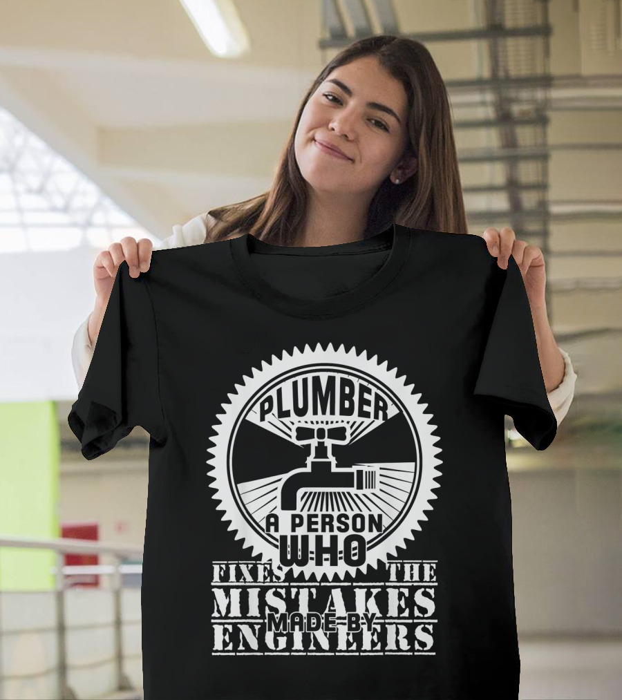 Plumber A Person Who Fixes The Mistakes Made By Engineers T-Shirt