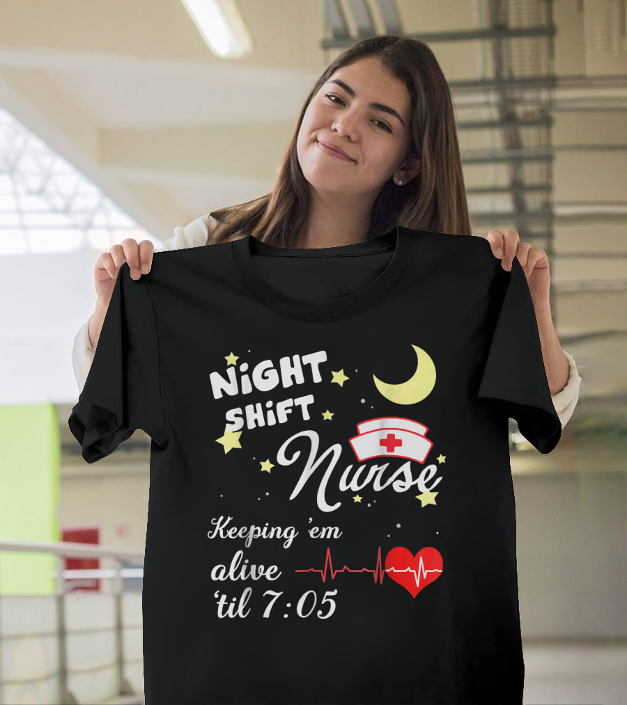 NIGHT SHIFT NURSE KEEPING 'EM ALIVE 'TIL 7:05 T-Shirt