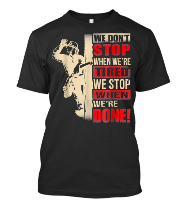 We Don't Stop When We're Tired We Stop When We're Done Power Lineman T-Shirt