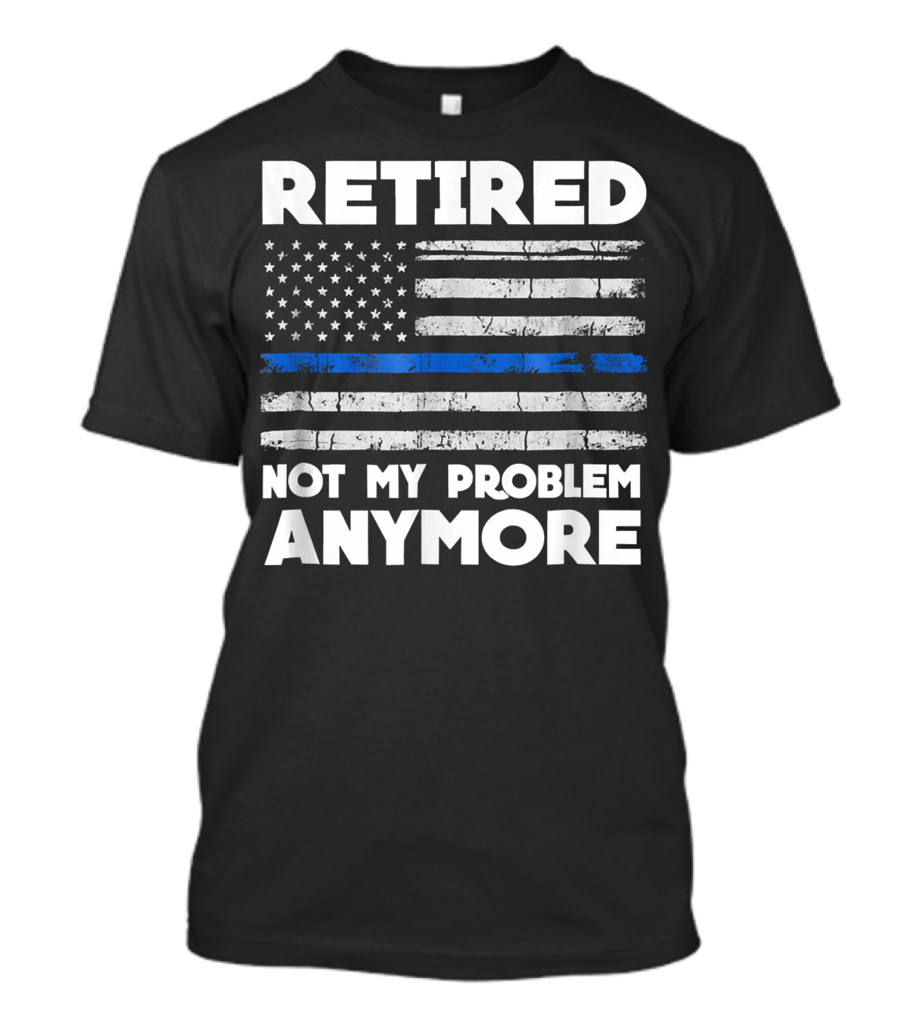 Retired Not My Problem Anymore Police Thin Blue Line Flag T-Shirt