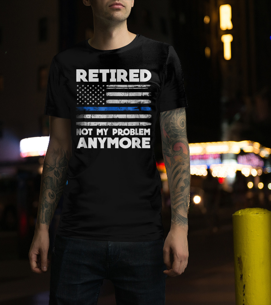 Retired Not My Problem Anymore Police Thin Blue Line Flag T-Shirt