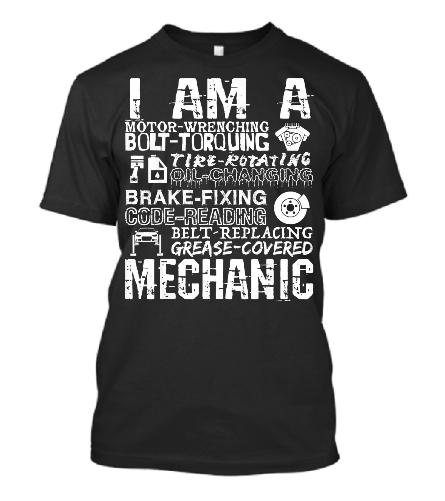 I Am A Motor-Wrenching Bolt-Torquing Tire-Rotating Oil-Changing Brake-Fixing Code-Reading Belt-Replacing Grease-Covered Mechanic T-Shirt