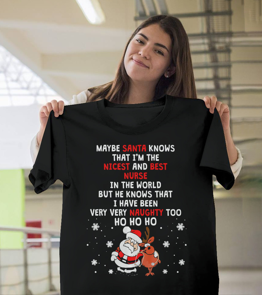 MAYBE SANTA KNOWS THAT I'M THE NICEST AND BEST NURSE IN THE WORLD BUT HE KNOWS THAT I HAVE BEEN VERY VERY NAUGHTY TOO HO HO HO T-Shirt