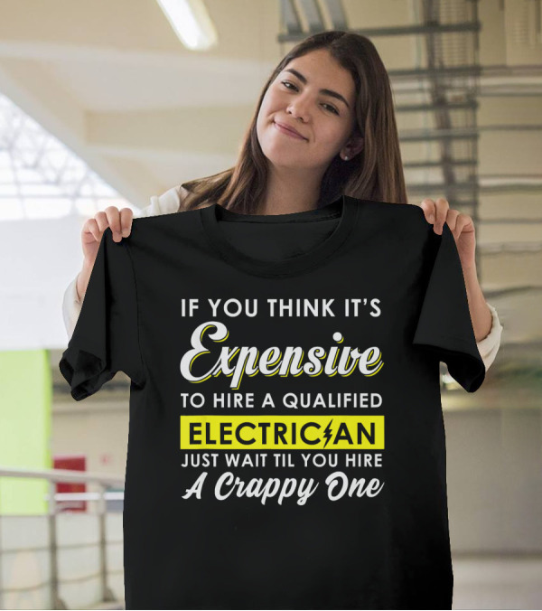 If You Think It's Expensive To Hire A Qualified Electrician Just Wait Til You Hire A Crappy One T-Shirt