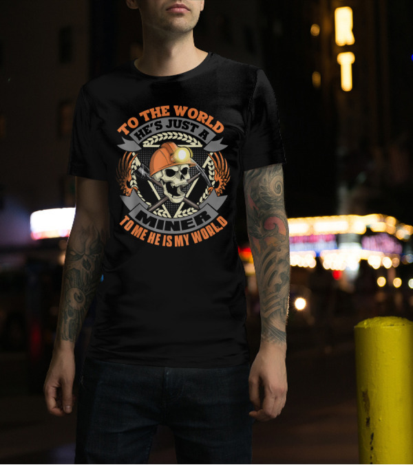To The World He's Just A Miner To Me He Is My World T-Shirt