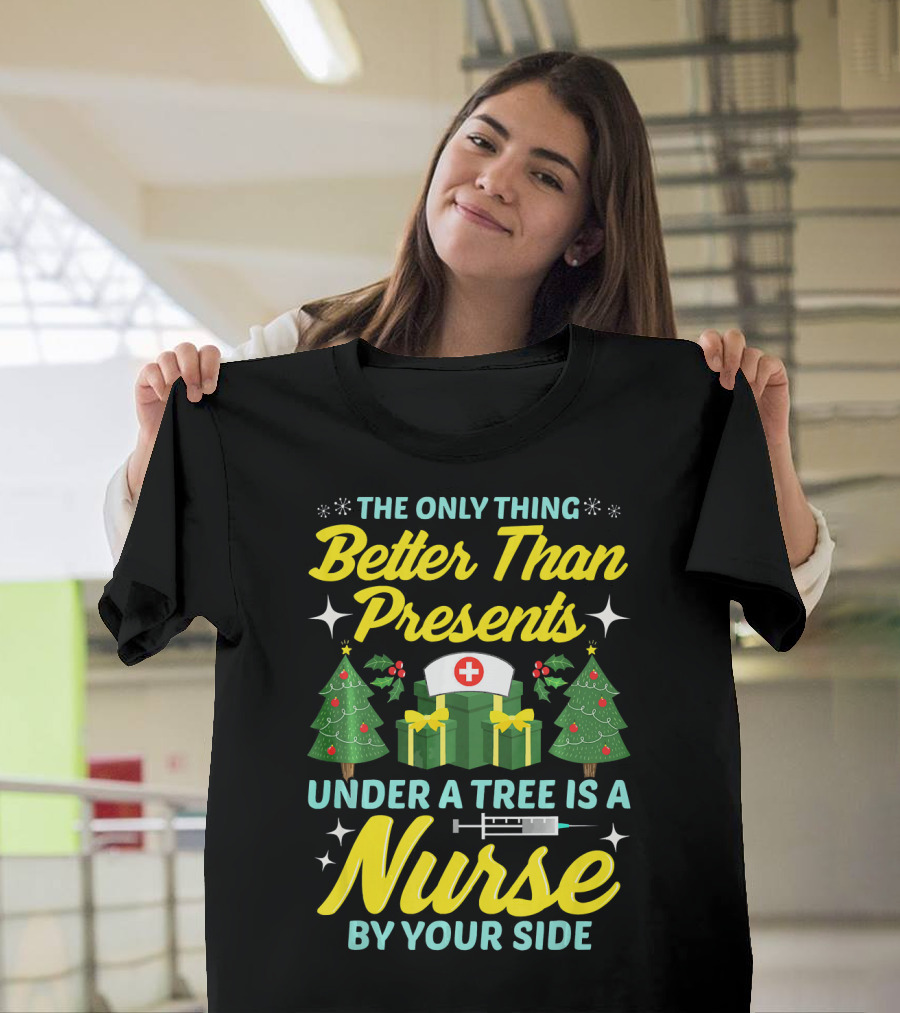 The Only Thing Better Than Presents Under a Tree Is a Nurse by Your Side T-Shirt