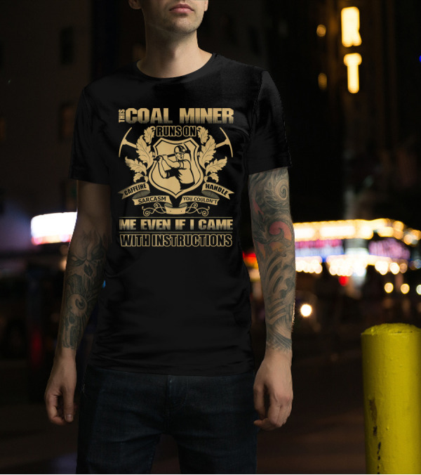This Coal Miner Runs On Caffeine Sarcasm You Couldn't Handle Me Even If I Came With Instructions T-Shirt