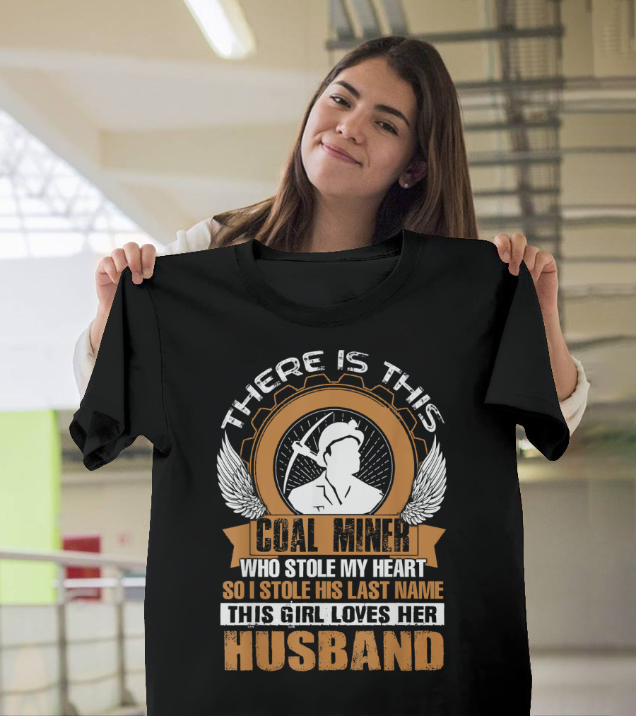 THERE IS THIS COAL MINER WHO STOLE MY HEART SO I STOLE HIS LAST NAME THIS GIRL LOVES HER HUSBAND T-Shirt