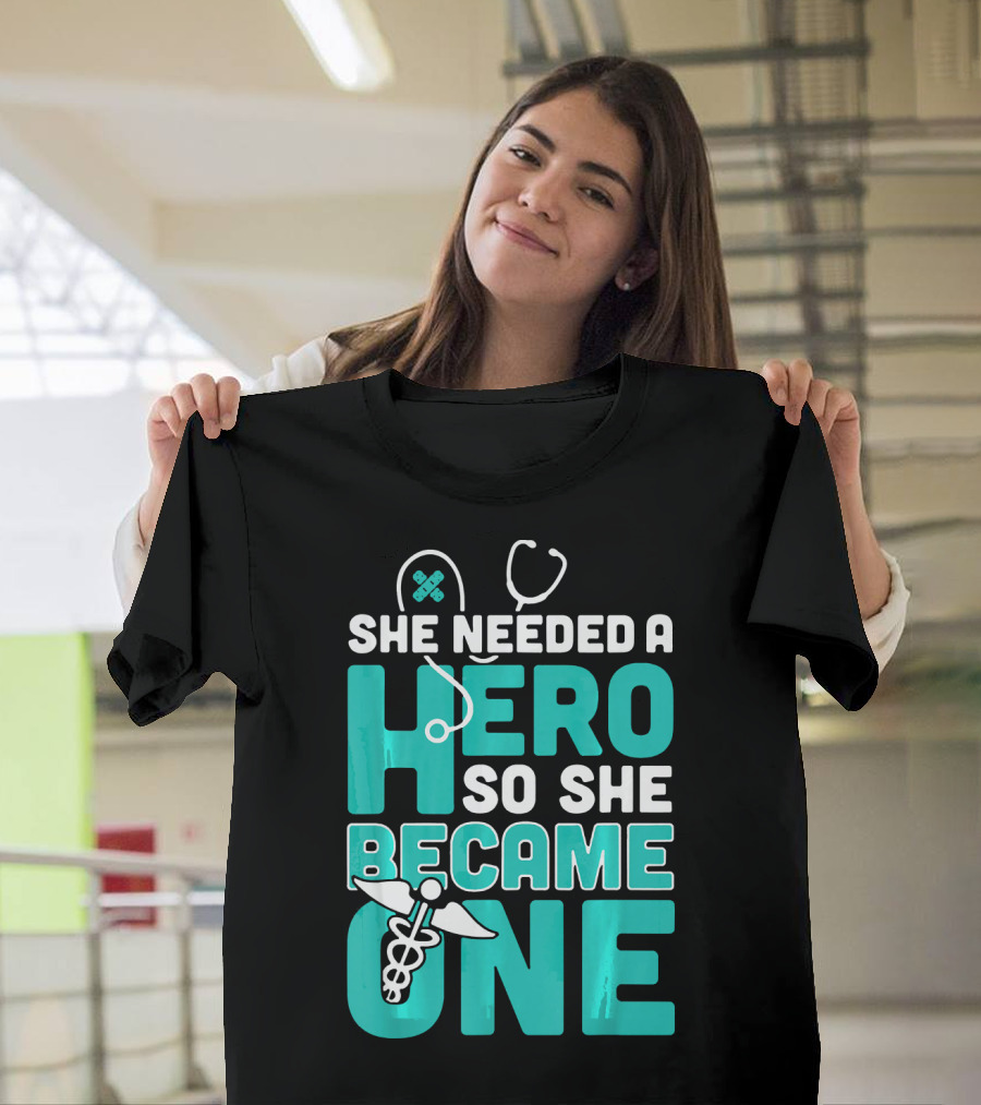 She Needed a Hero So She Became One Nurse Stethoscope and Caduceus T-Shirt