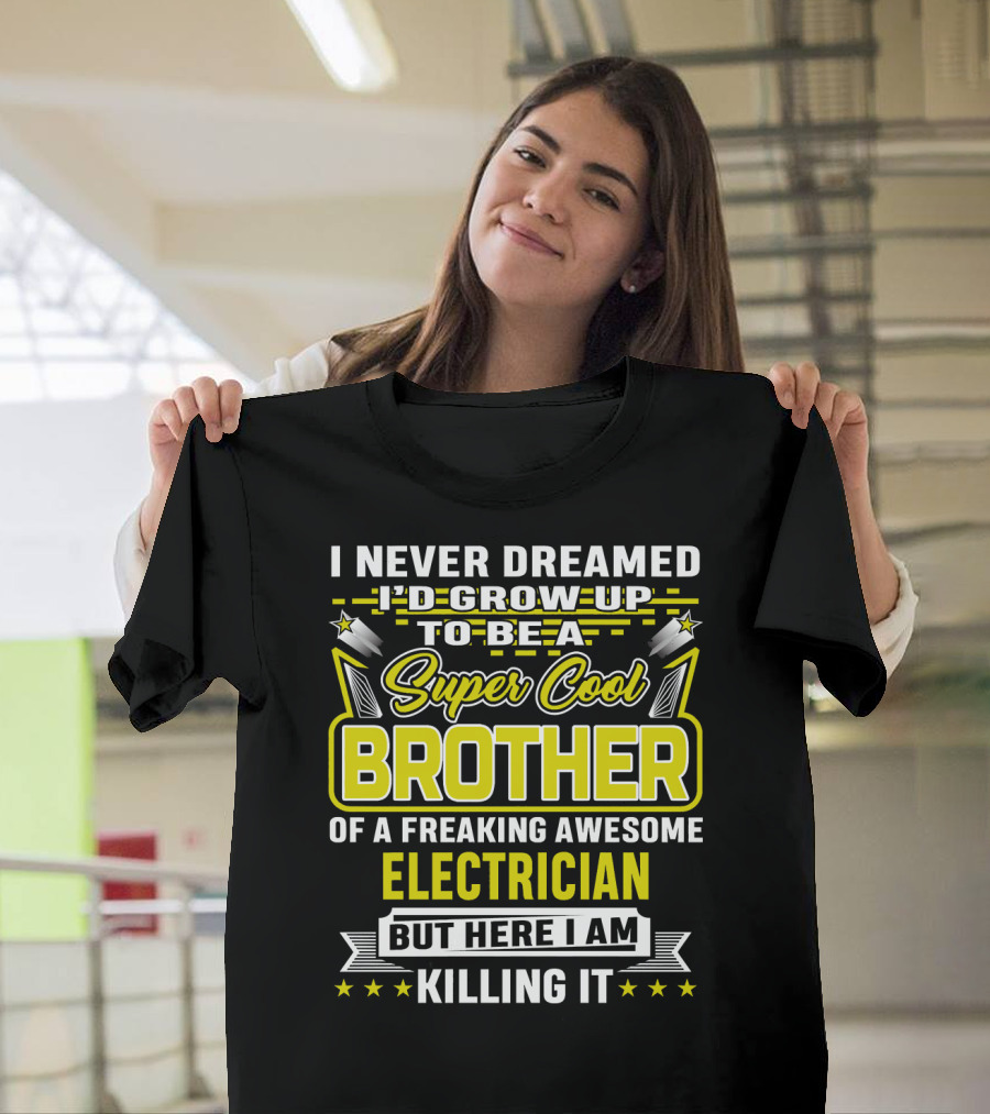 I Never Dreamed I'd Grow Up to Be a Super Cool Brother of a Freaking Awesome Electrician But Here I Am Killing It T-Shirt