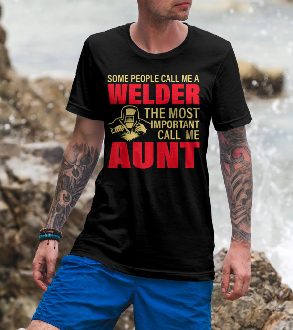 Some People Call Me A Welder The Most Important Call Me Aunt T-Shirt