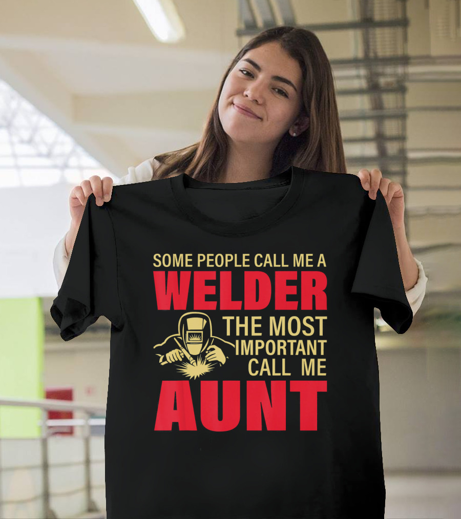 Some People Call Me A Welder The Most Important Call Me Aunt T-Shirt