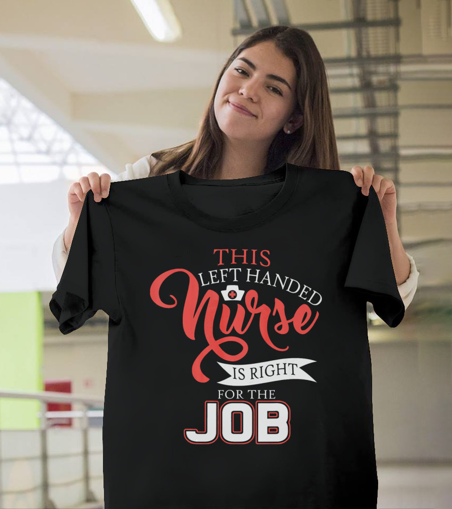 This Left Handed Nurse Is Right For The Job T-Shirt