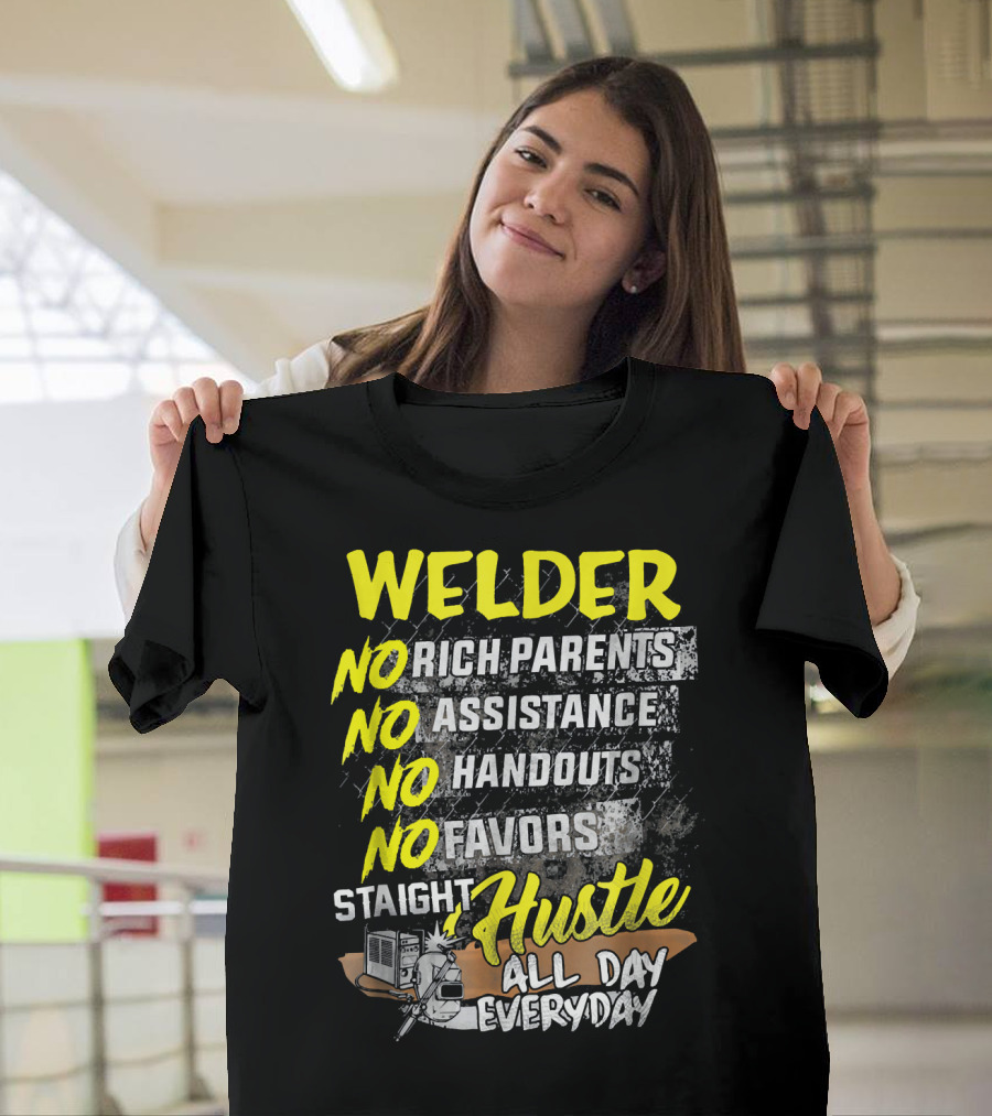 Welder No Rich Parents No Assistance No Handouts No Favors Staight Hustle All Day Everyday T-Shirt