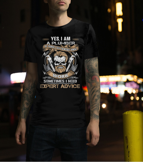 Yes I Am A Plumber Of Course I Talk To Myself When I Work Sometimes I Need Expert Advice T-Shirt