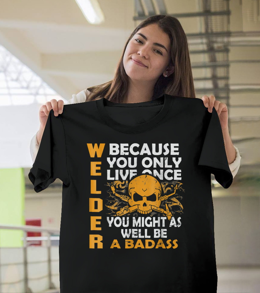 Welder Because You Only Live Once You Might As Well Be A Badass T-Shirt