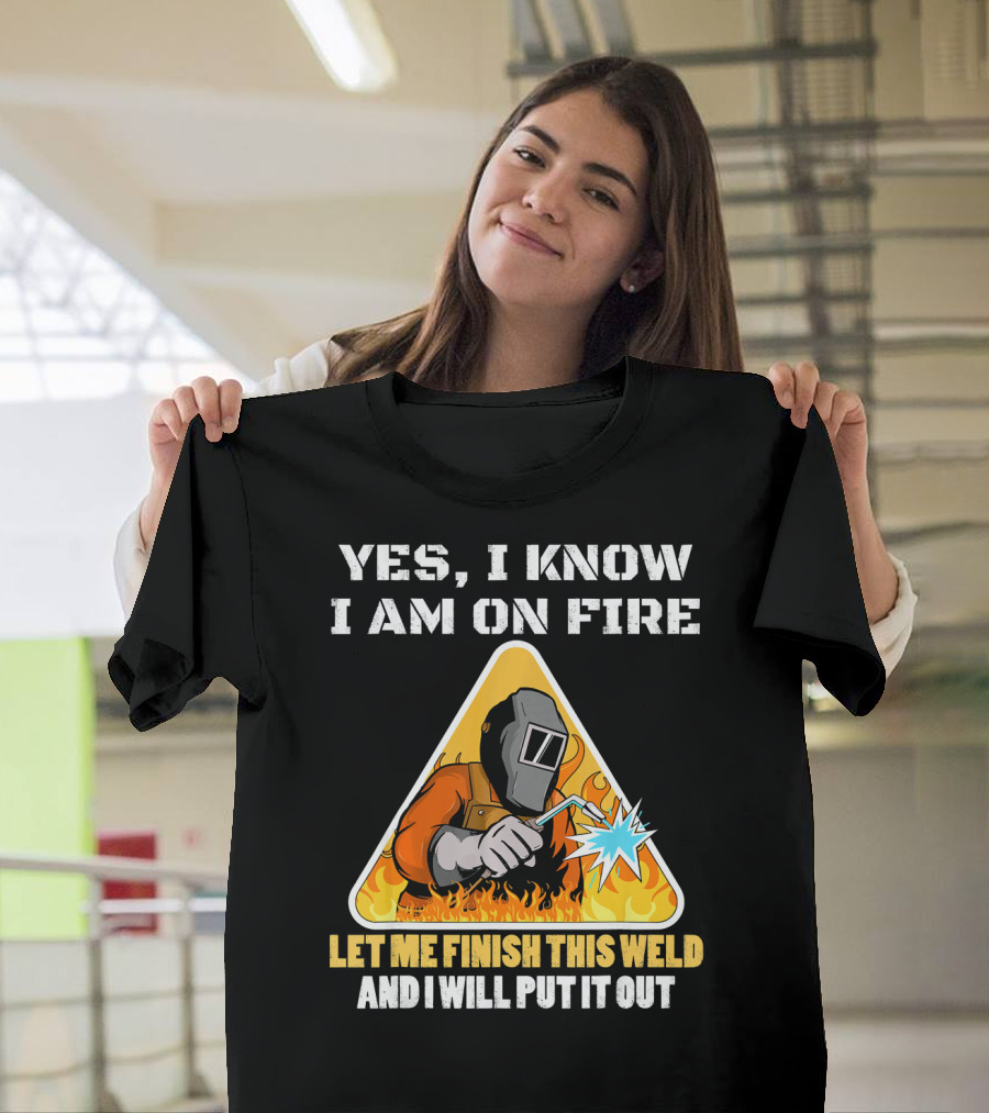 YES I KNOW I AM ON FIRE LET ME FINISH THIS WELD AND I WILL PUT IT OUT Vintage Welder Funny Saying Welding Pun T-Shirt
