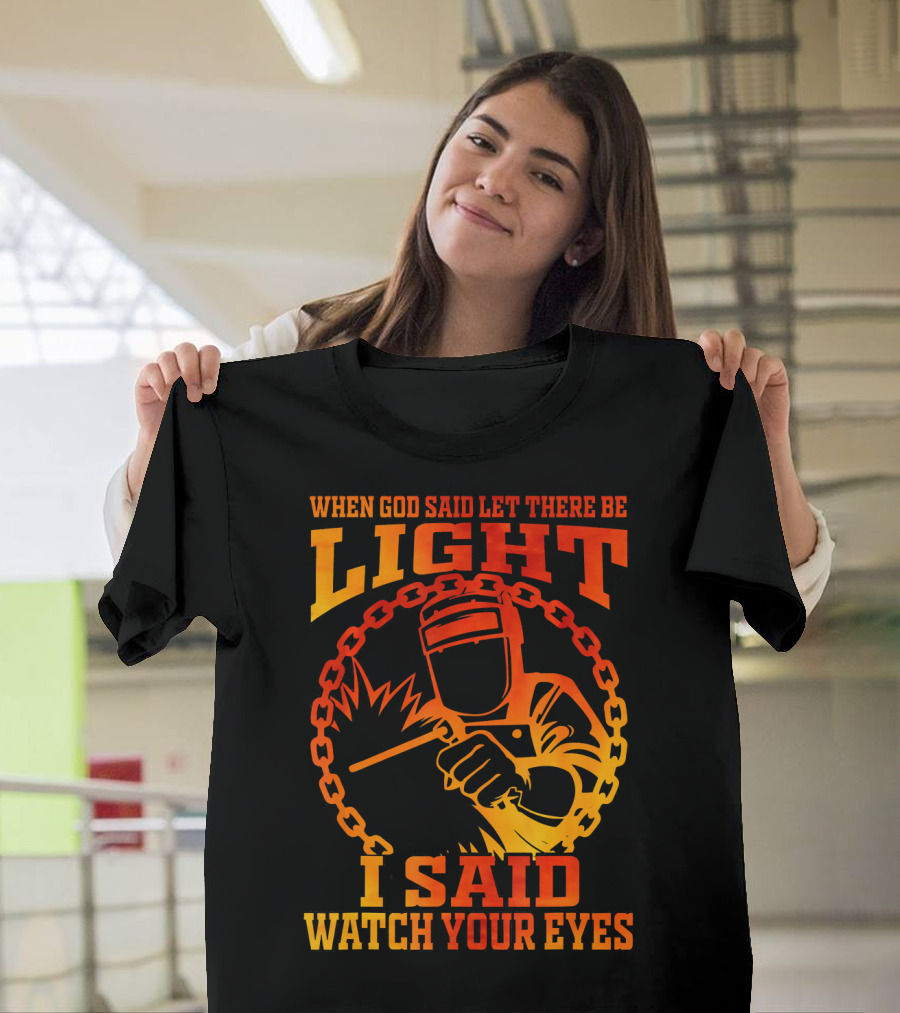 When God Said Let There Be Light I Said Watch Your Eyes Welder Funny Welding T-Shirt