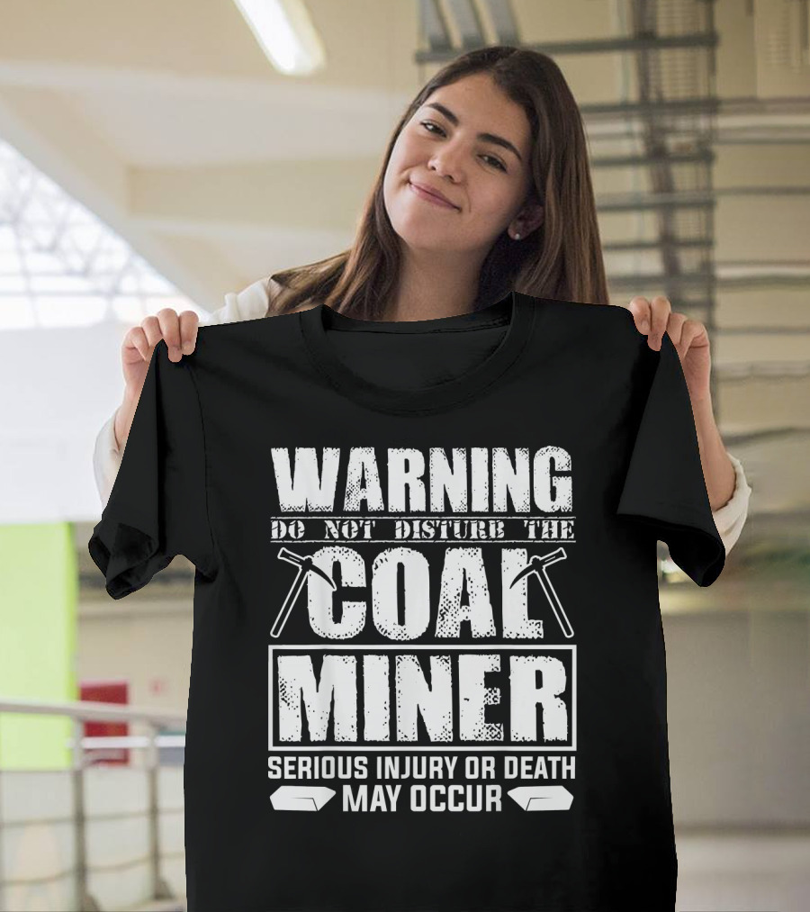 Warning Do Not Disturb The Coal Miner Serious Injury or Death May Occur T-Shirt