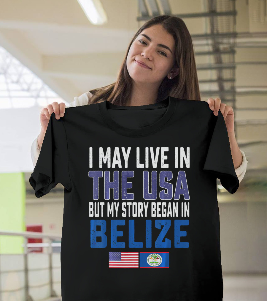 I May Live in the USA But My Story Began in Belize Flag T-Shirt