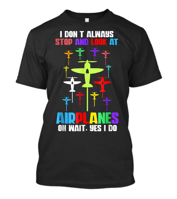 I Don’t Always Stop And Look At Airplanes Oh Wait Yes I Do T-Shirt