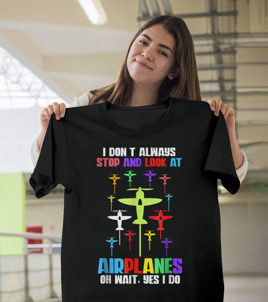 I Don’t Always Stop and Look at Airplanes Oh Wait Yes I Do T-Shirt