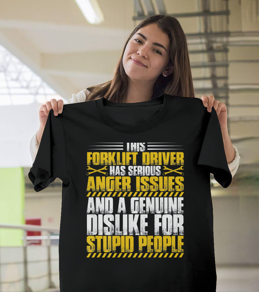 Forklift Driver Has Serious Anger Issues and a Genuine Dislike for Stupid People T-Shirt