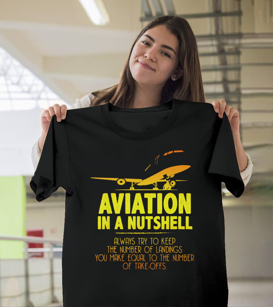 Aviation in a Nutshell Always Try to Keep the Number of Landings You Make Equal to the Number of Take-Offs T-Shirt