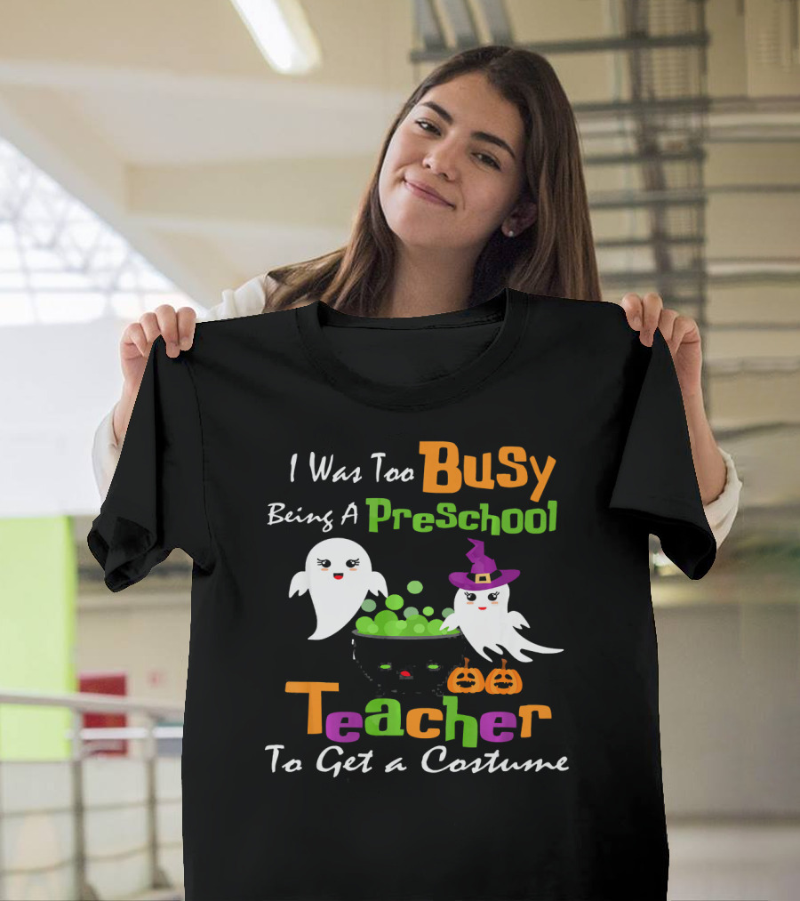 I Was Too Busy Being A Preschool Teacher Ghost Witch Halloween Costume T-Shirt