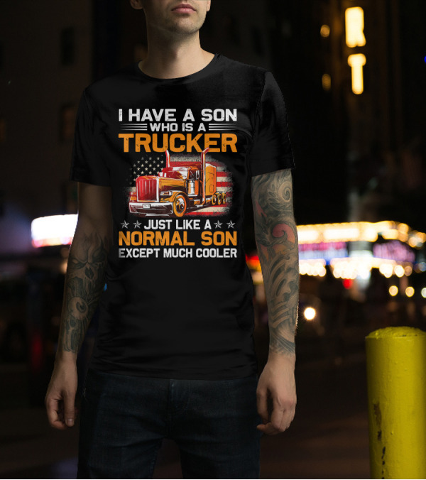 I Have A Son Who Is A Trucker Just Like A Normal Son Except Much Cooler American Flag Big Rig T-Shirt