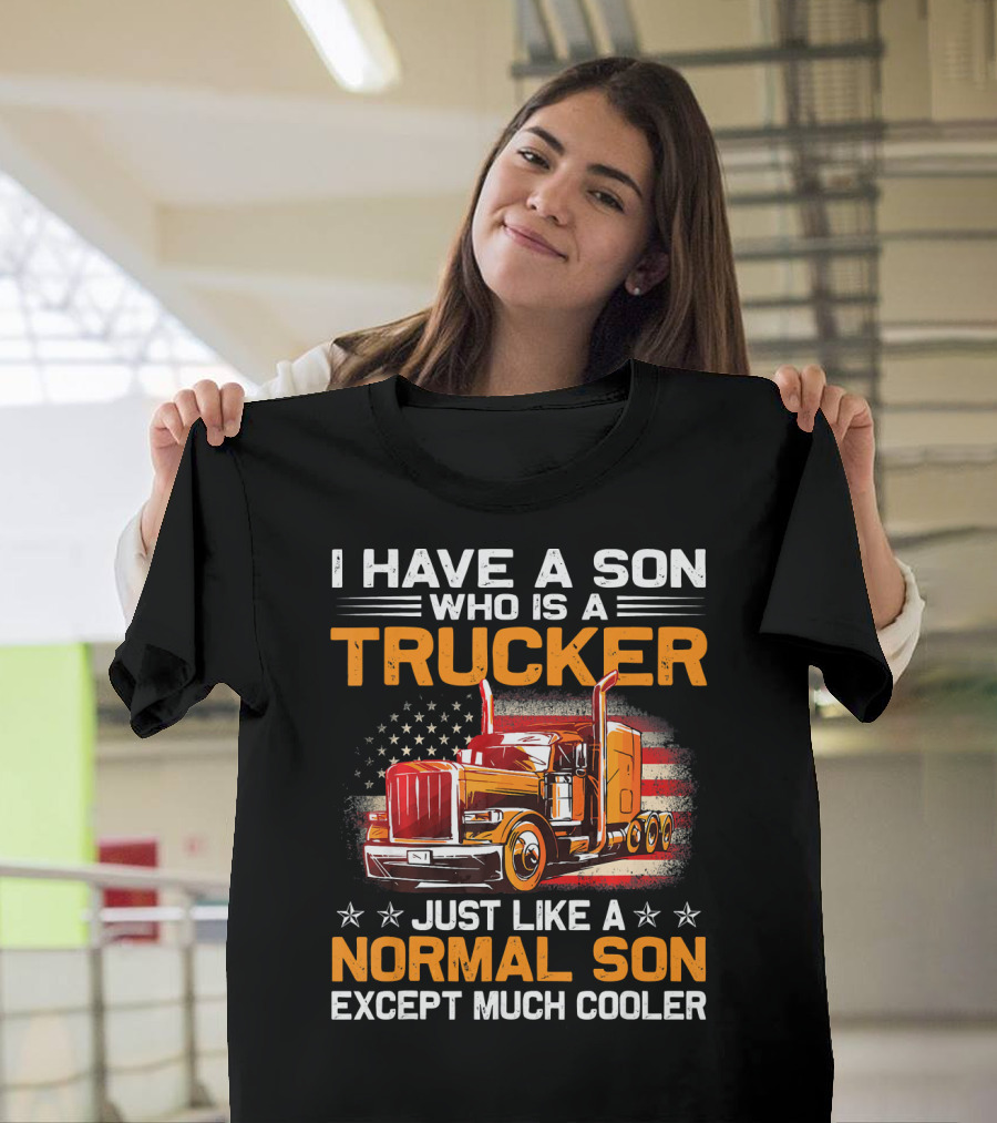 I Have a Son Who Is a Trucker Just Like a Normal Son Except Much Cooler American Flag Big Rig T-Shirt