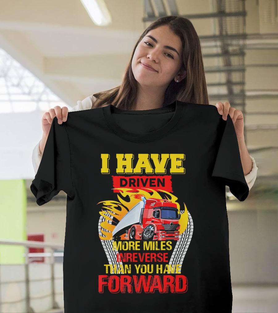 I Have Driven More Miles In Reverse Than You Have Forward T-Shirt