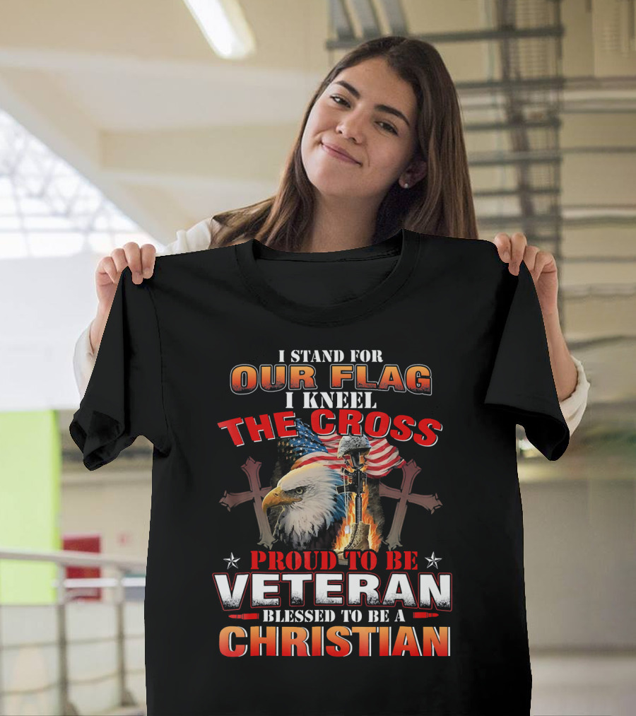 I Stand for Our Flag I Kneel the Cross Proud to Be Veteran Blessed to Be a Christian T-Shirt