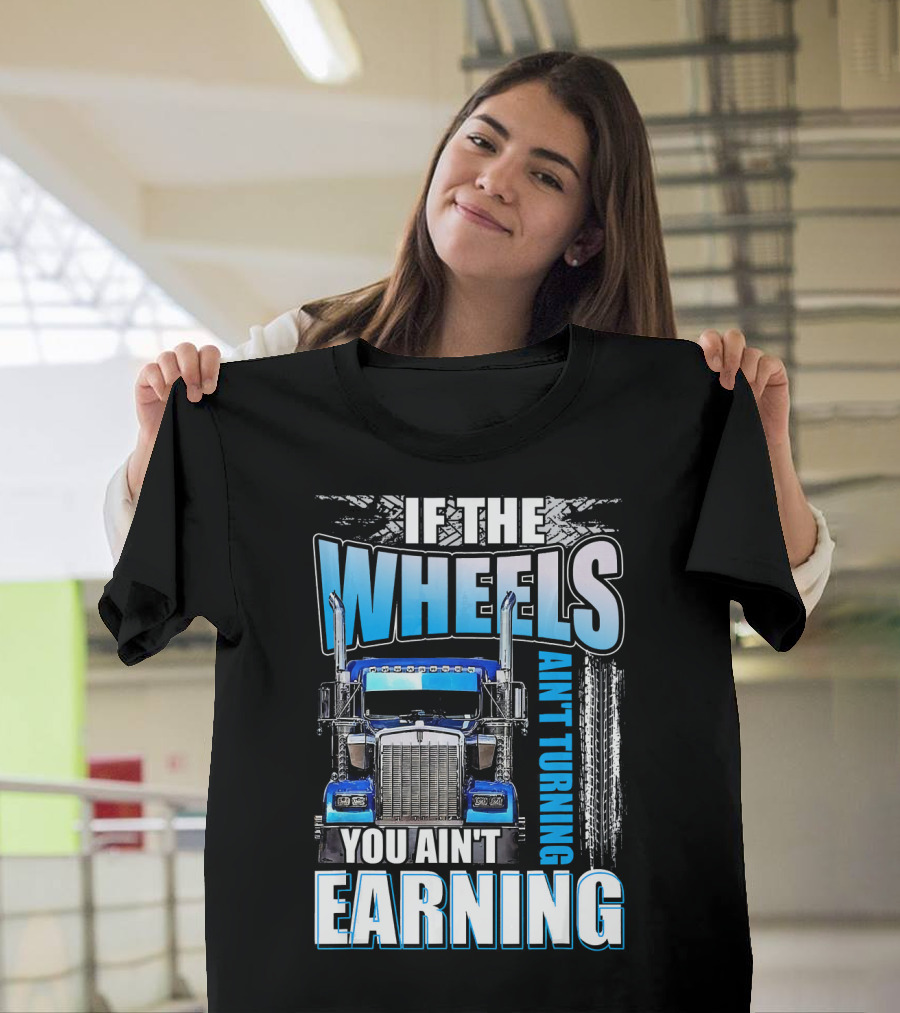 If The Wheels Ain't Turning You Ain't Earning Trucking Motivational T-Shirt