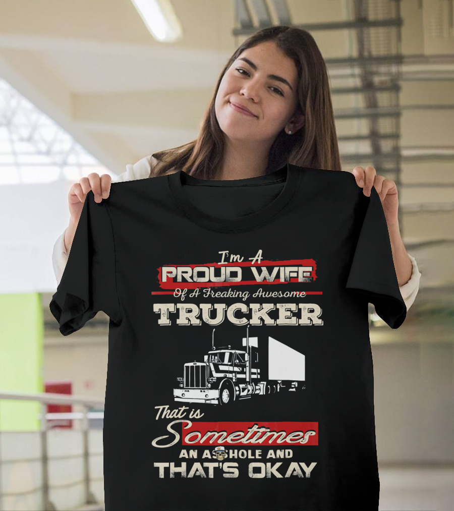 I'm A Proud Wife Of A Freaking Awesome Trucker That Is Sometimes An Asshole And That's Okay T-Shirt